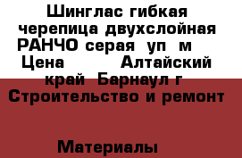 Шинглас гибкая черепица двухслойная РАНЧО серая (уп/2м2) › Цена ­ 545 - Алтайский край, Барнаул г. Строительство и ремонт » Материалы   